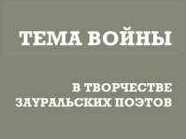 Презентация Тема войны в творчестве зауральских поэтов (11 класс)