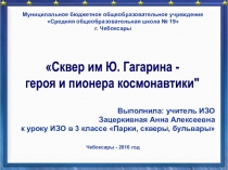 Презентация к уроку ИЗО в 3 классе Парки, скверы, бульвары - сквер им. Ю.А. Гагарина пионера космонавтики