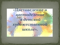 Презентация Цветоведение и цветоделение в детской художественной школе