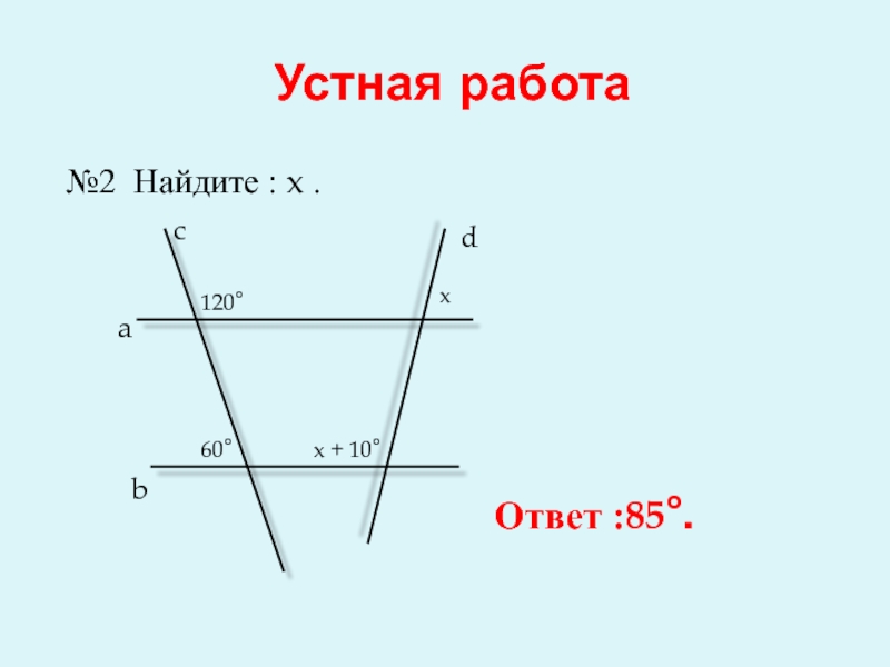 Устная работа№2 Найдите : x .   a bcd120°60°xx + 10° Ответ :85°.