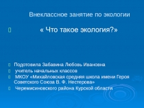 Презентация внеклассного занятия по экологии ,,Что такое экология''
