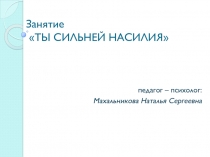 Презентация к занятию ТЫ СИЛЬНЕЙ НАСИЛИЯ