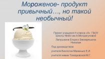 Презентация проекта по биологии На тему  Мороженое продукт привычный... но такой необычный!