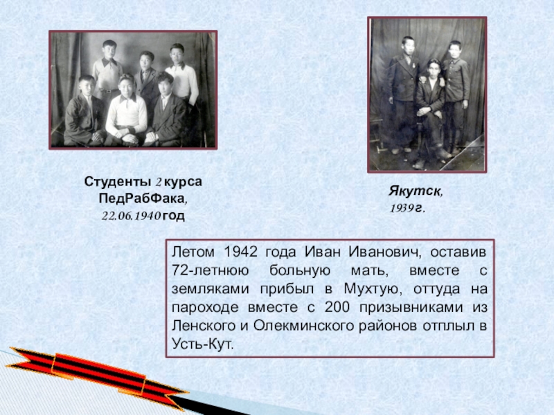 Студенты 2 курса ПедРабФака, 22.06.1940 годЛетом 1942 года Иван Иванович, оставив 72-летнюю больную мать, вместе с земляками