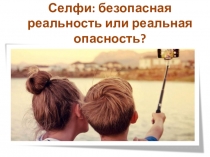 Презентация Селфи: безопасная реальность или реальная безопасность?