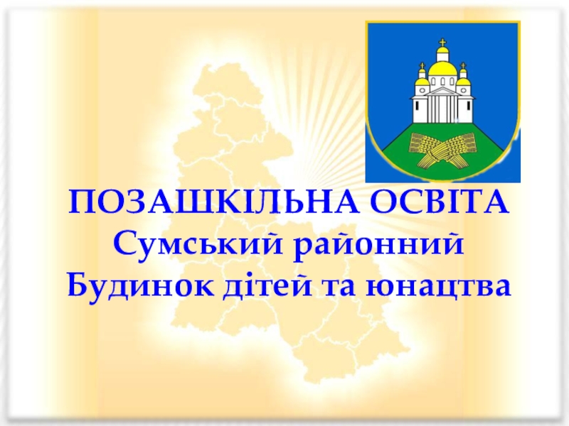 Презентація на тему ПОЗАШКІЛЬНА ОСВІТА. Сумський районний Будинок дітей та юнацтва