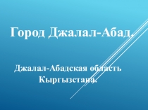 Презентация Город Джалал-Абад. Джалал-Абадская область