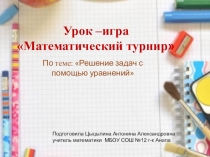 Презентация Урок –игра Математический турнир по теме: Решение задач с помощью уравнений
