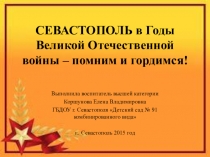 Презентация СЕВАСТОПОЛЬ в Годы Великой Отечественной войны – помним и гордимся!
