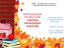 Презентация по профессиональной ориентации МОЯ БУДУЩАЯ ПРОФЕССИЯ. УЧИТЕЛЬ НАЧАЛЬНЫХ КЛАССОВ (9 класс)