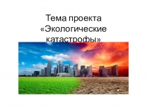 Проект по теме: Экологические катастрофы