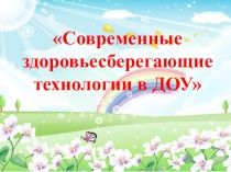 Презентация для воспитателей ДОУ Современные здоровьесберегающие технологии в ДОУ