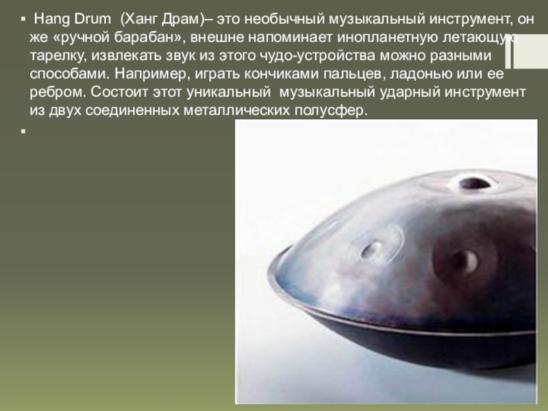 Hang Drum (Ханг Драм)– это необычный музыкальный инструмент, он же «ручной барабан», внешне напоминает инопланетную летающую
