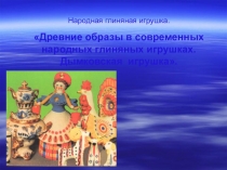 Народная глиняная игрушка.Древние образы в современных народных глиняных игрушках. Дымковская игрушка.