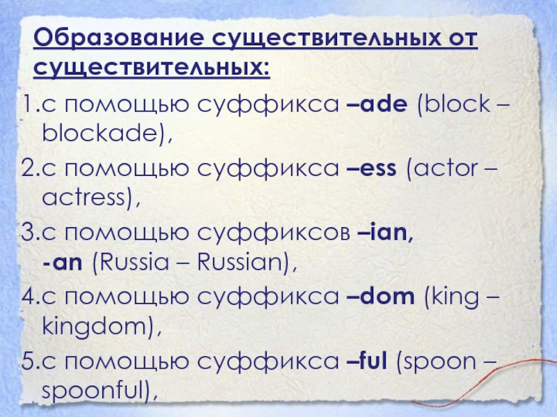 Образование существительных от существительных:1.с помощью суффикса –ade (block – blockade),2.с помощью суффикса –ess (actor – actress),3.с помощью суффиксов –ian, -an (Russia – Russian),4.с