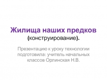Презентация к уроку технологии на тему: Конструирование. Жилища наших предков.