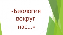 Презентация внеклассного мероприятия по биологии: Биология вокруг нас