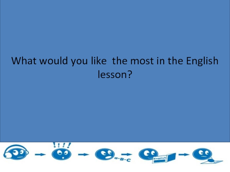 What What would you like the most in the English lesson?