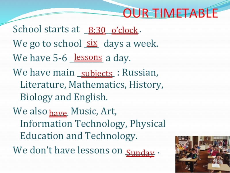 OUR TIMETABLESchool starts at _____ _________.We go to school ____ days a week.We have 5-6 _________ a