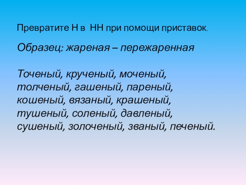 Превратите Н в  НН при помощи приставок.Образец: жареная – пережареннаяТоченый, крученый, моченый, толченый, гашеный, пареный, кошеный, вязаный, крашеный,