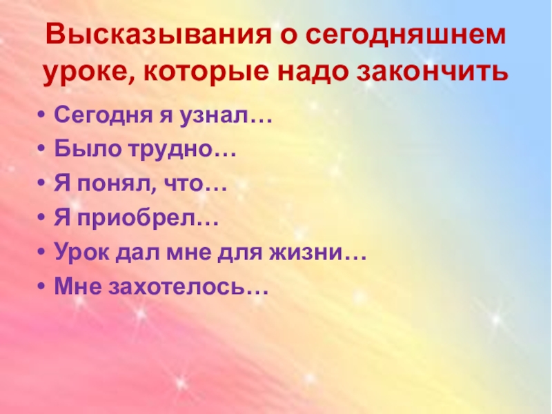 Высказывания о сегодняшнем уроке, которые надо закончитьСегодня я узнал…Было трудно…Я понял, что…Я приобрел…Урок дал мне для жизни…Мне захотелось…