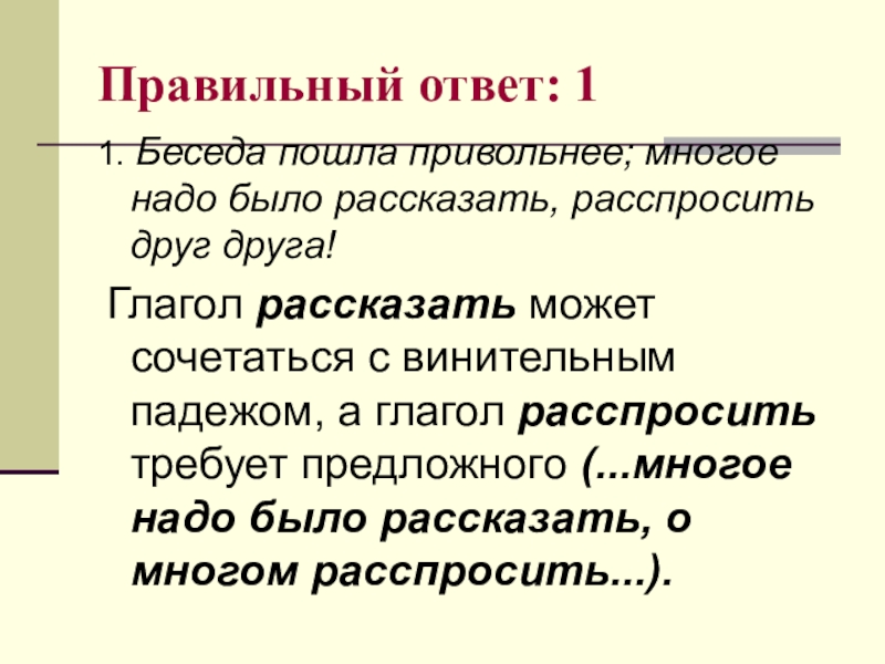 Расскажи суть. Глаголы рассказывать рассказать. После обеда беседа пошла свободнее многое надо было рассказать. Расспросить. Привольно правильно.