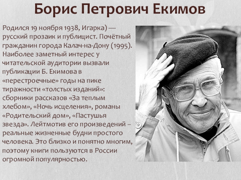 Борис Петрович ЕкимовРодился 19 ноября 1938, Игарка) — русский прозаик и публицист. Почётный гражданин города Калач-на-Дону (1995).