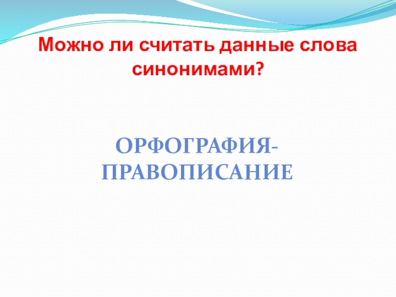 Можно ли считать данные слова синонимами?ОРФОГРАФИЯ-ПРАВОПИСАНИЕ