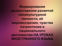 Презентация по английскому языку на тему: Формирование разносторонне-развитой поликультурной личности, ее мировоззрения, чувства патриотизма и национального достоинства на уроках иностранного языка