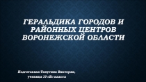 Презентация ученицы 10 класса Геральдика городов и районных центров Воронежской области.