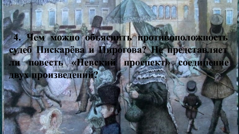 4. Чем можно объяснить противоположность судеб Пискарёва и Пирогова? Не представляет ли повесть «Невский проспект» соединение двух