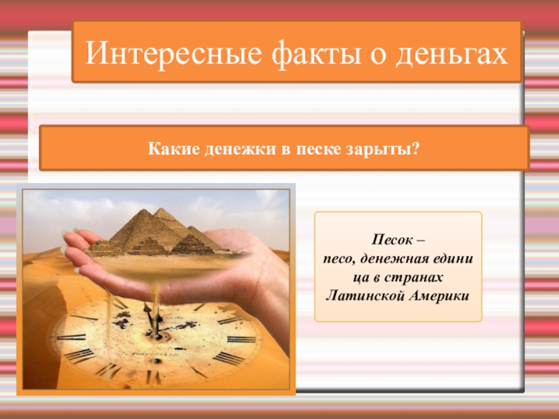Интересные факты о деньгахКакие денежки в песке зарыты?Песок – песо, денежная единица в странах Латинской Америки
