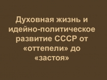 Презентация по истории на темуДуховная жизнь и идейно-политическое развитие СССР от оттепели до застоя