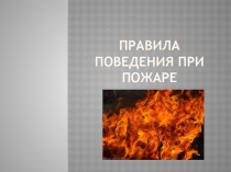Презентация для классного часа Правила поведения при пожаре