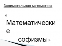 Презентация по математике Софизмы