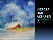 Презентация по декоративно-прикладному творчеству Шерстяная акварель Зимний вечер