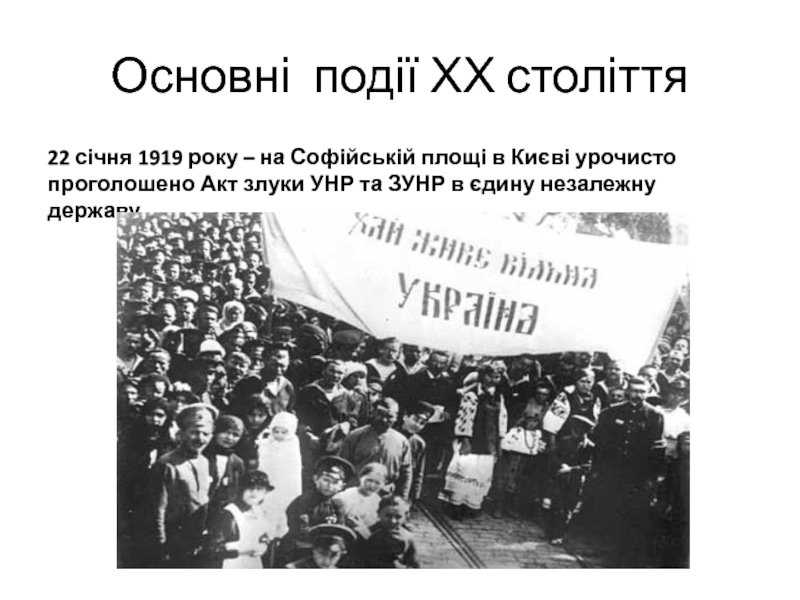 Основні події ХХ століття22 січня 1919 року – на Софійській площі в Києві урочисто проголошено Акт злуки