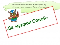 Презентация по внеклассному занятию по русскому языку на тему Словообразование. Повторение