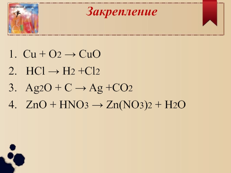 1. Cu + O2 → CuO 2. HCl → H2 +Cl2 3. Ag2O + C → Ag +CO2 4. ZnO + HNO3 → Zn(...