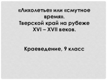 Лихолетье или смутное время. Тверской край на рубеже XVI – XVII веков. Краеведение, 9 класс