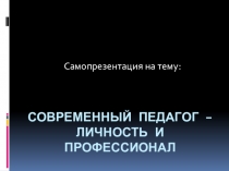Современный педагог-личность и профессионал!