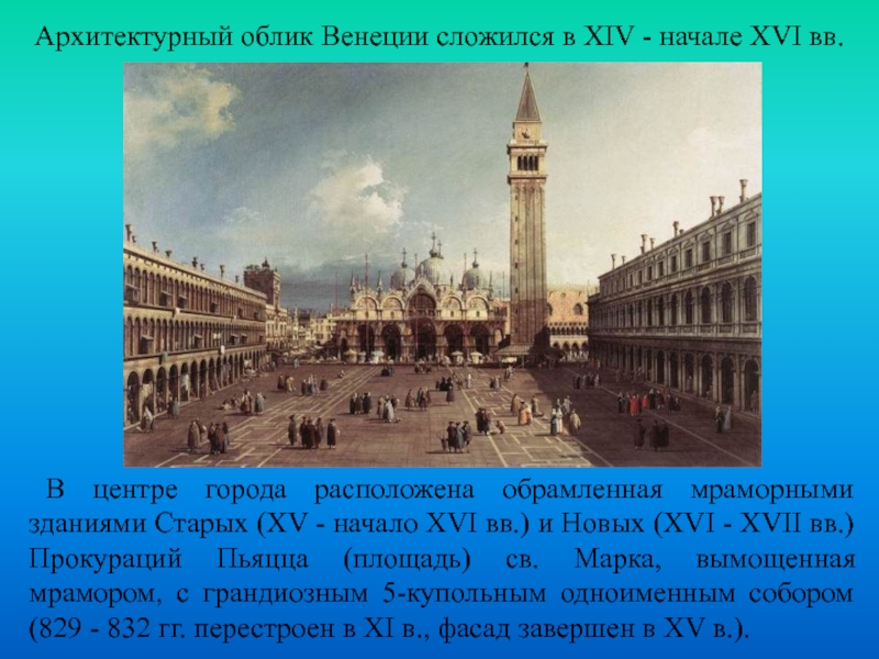 Архитектурный облик Венеции сложился в XIV - начале XVI вв. В центре города расположена обрамленная мраморными зданиями