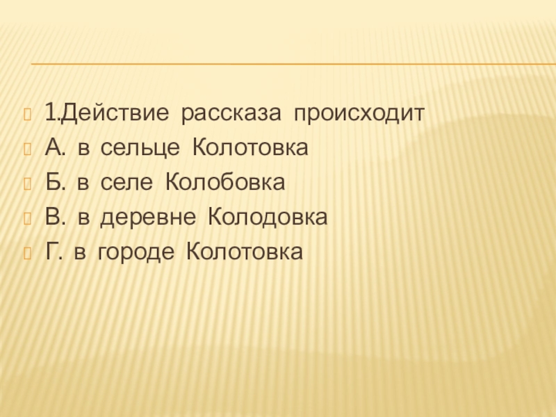 1.Действие  рассказа  происходитА.  в  сельце  КолотовкаБ.  в  селе  КолобовкаВ.  в  деревне  КолодовкаГ.  в  городе  Колотовка