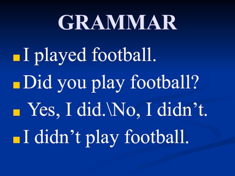 GRAMMARI played football.Did you play football? Yes, I did.No, I didn’t.I didn’t play football.