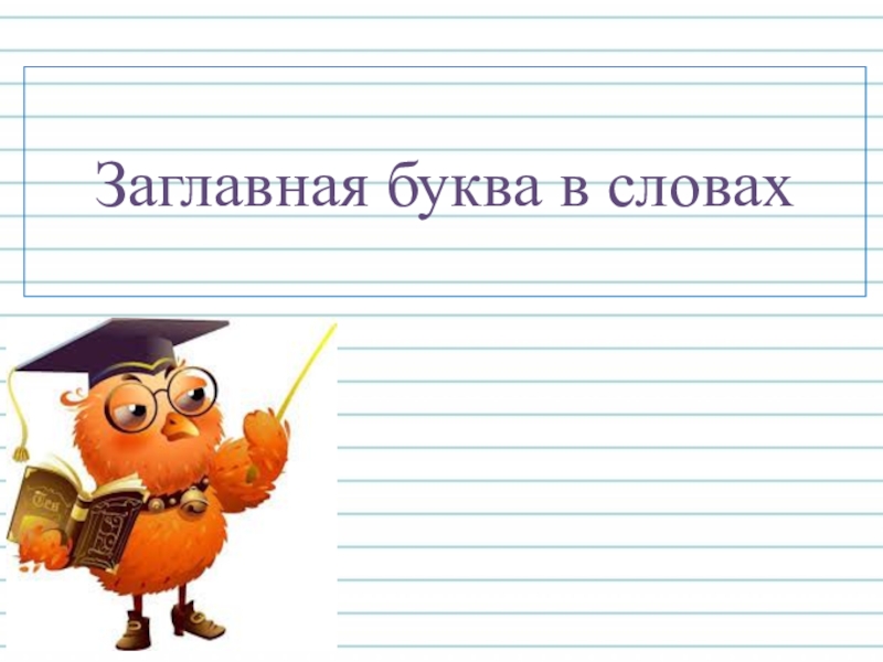 Какие пишутся с заглавной буквы. Заглавная буква в словах. Заглавная буква в словах 1 класс. Тема урока заглавная буква в словах 1 класс. Большая заглавная буква в словах.