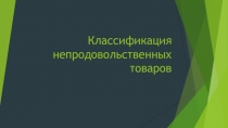 Презентация по товароведению продовольственных товаров на тему Классификая непродовольственных товаров