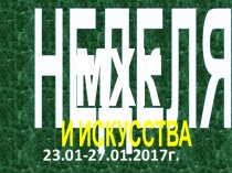 Презентация Неделя МХК и искусства23.01.2017 - 27.01. 2017 г.