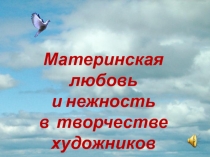 Презентация по изо Материнская любовь и нежность в произведениях художников