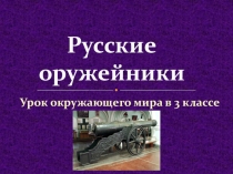 Презентация к уроку по окружающему миру Русские оружейники