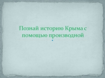 Презентация по теме производная Познай историю Крыма с помощью производной